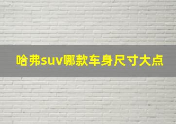 哈弗suv哪款车身尺寸大点