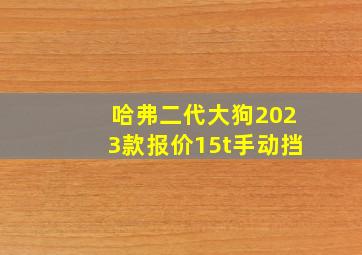 哈弗二代大狗2023款报价15t手动挡