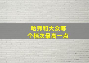 哈弗和大众哪个档次最高一点