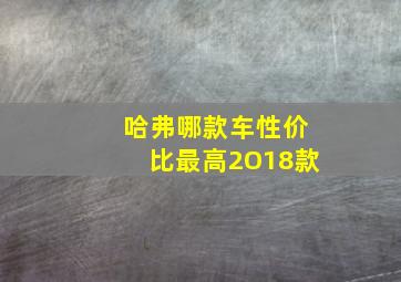 哈弗哪款车性价比最高2O18款