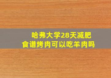 哈弗大学28天减肥食谱烤肉可以吃羊肉吗