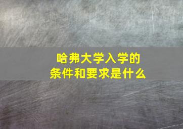 哈弗大学入学的条件和要求是什么