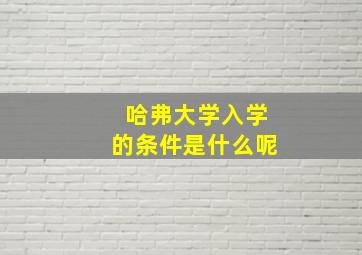 哈弗大学入学的条件是什么呢