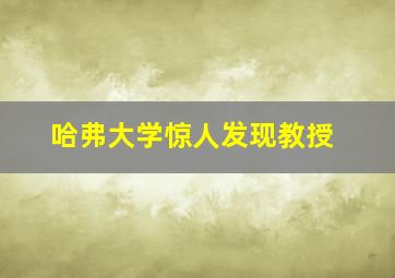 哈弗大学惊人发现教授