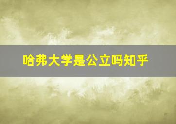 哈弗大学是公立吗知乎