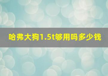 哈弗大狗1.5t够用吗多少钱