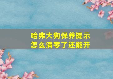 哈弗大狗保养提示怎么清零了还能开