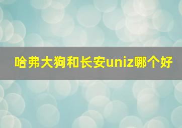 哈弗大狗和长安uniz哪个好