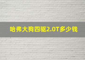 哈弗大狗四驱2.0T多少钱