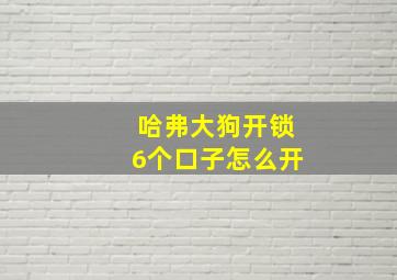 哈弗大狗开锁6个口子怎么开