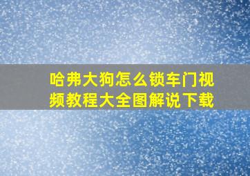 哈弗大狗怎么锁车门视频教程大全图解说下载