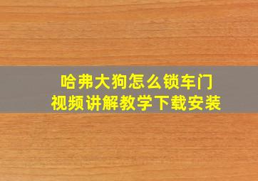 哈弗大狗怎么锁车门视频讲解教学下载安装