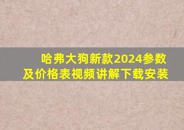 哈弗大狗新款2024参数及价格表视频讲解下载安装