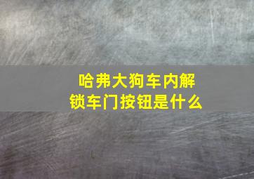 哈弗大狗车内解锁车门按钮是什么