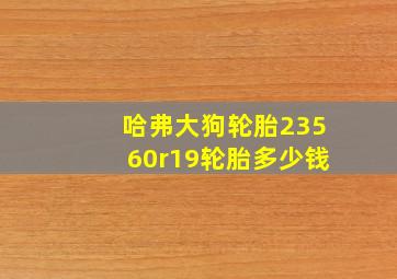 哈弗大狗轮胎23560r19轮胎多少钱