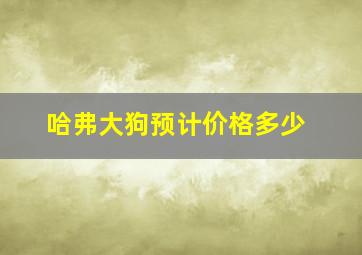 哈弗大狗预计价格多少