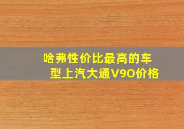 哈弗性价比最高的车型上汽大通V9O价格