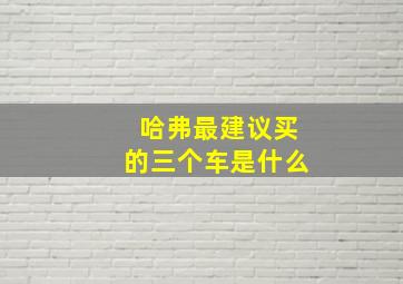 哈弗最建议买的三个车是什么