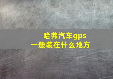 哈弗汽车gps一般装在什么地方