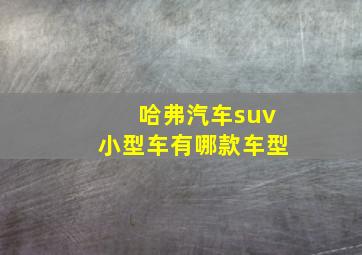 哈弗汽车suv小型车有哪款车型