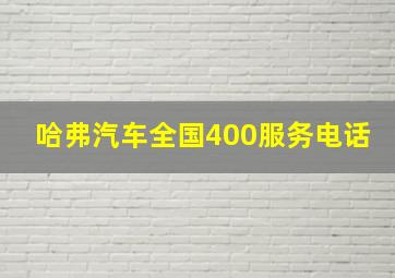 哈弗汽车全国400服务电话