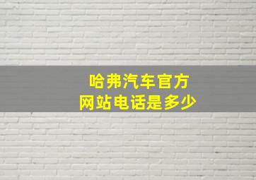 哈弗汽车官方网站电话是多少