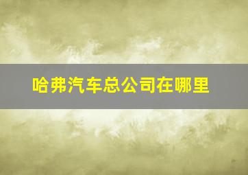 哈弗汽车总公司在哪里