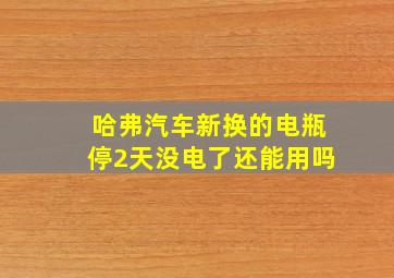 哈弗汽车新换的电瓶停2天没电了还能用吗