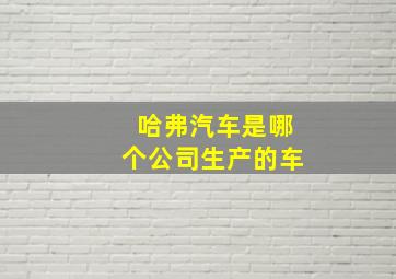 哈弗汽车是哪个公司生产的车