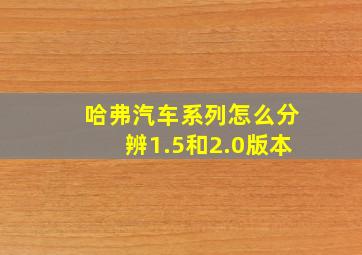 哈弗汽车系列怎么分辨1.5和2.0版本