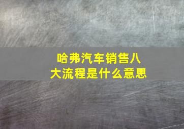 哈弗汽车销售八大流程是什么意思