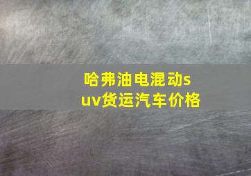 哈弗油电混动suv货运汽车价格