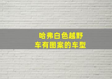 哈弗白色越野车有图案的车型