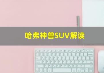 哈弗神兽SUV解读