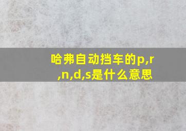 哈弗自动挡车的p,r,n,d,s是什么意思