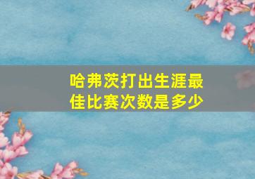 哈弗茨打出生涯最佳比赛次数是多少