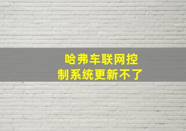 哈弗车联网控制系统更新不了