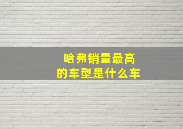 哈弗销量最高的车型是什么车