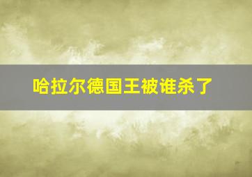 哈拉尔德国王被谁杀了