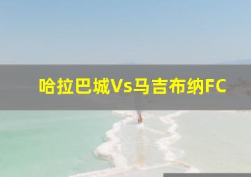 哈拉巴城Vs马吉布纳FC