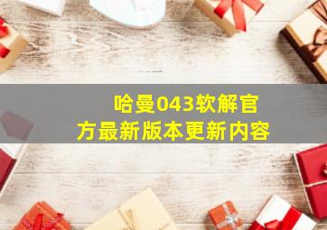 哈曼043软解官方最新版本更新内容