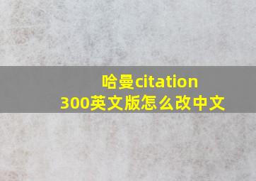 哈曼citation300英文版怎么改中文