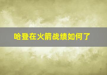 哈登在火箭战绩如何了