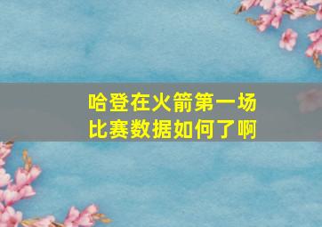 哈登在火箭第一场比赛数据如何了啊