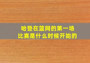 哈登在篮网的第一场比赛是什么时候开始的