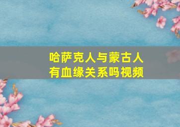 哈萨克人与蒙古人有血缘关系吗视频