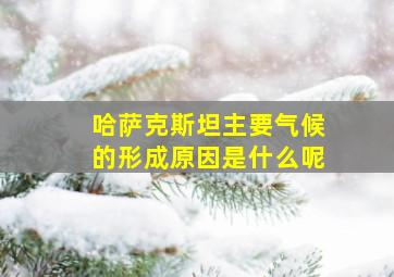 哈萨克斯坦主要气候的形成原因是什么呢