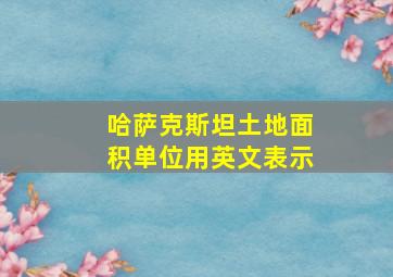 哈萨克斯坦土地面积单位用英文表示