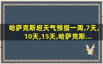 哈萨克斯坦天气预报一周,7天,10天,15天,哈萨克斯...