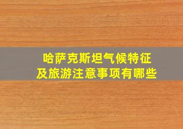 哈萨克斯坦气候特征及旅游注意事项有哪些